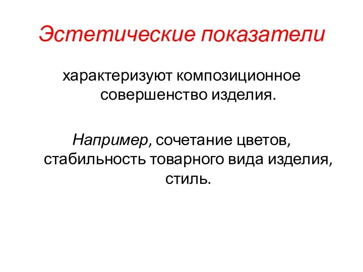 Эстетические показатели характеризуют композиционное совершенство изделия. Например, сочетание цветов, стабильность товарного вида изделия, стиль.