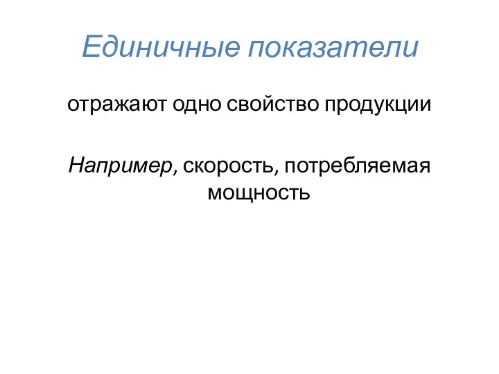 Единичные показатели отражают одно свойство продукции Например, скорость, потребляемая мощность