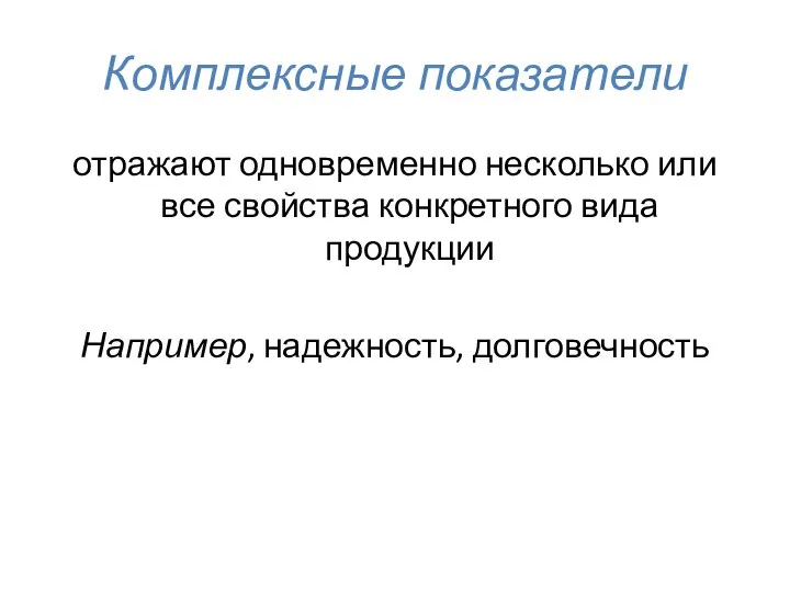 Комплексные показатели отражают одновременно несколько или все свойства конкретного вида продукции Например, надежность, долговечность