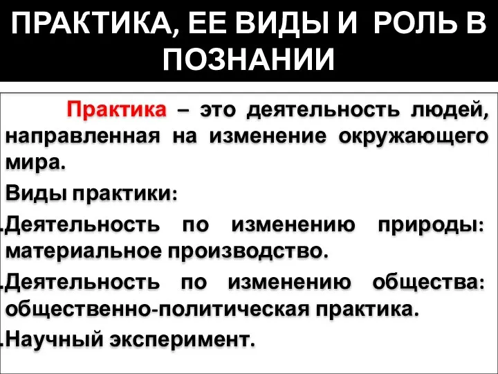 ПРАКТИКА, ЕЕ ВИДЫ И РОЛЬ В ПОЗНАНИИ Практика – это деятельность