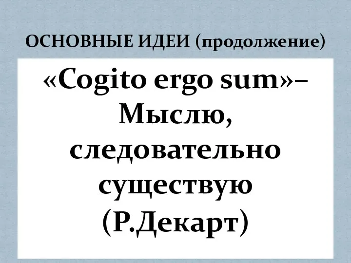 «Cogito ergo sum»– Мыслю, следовательно существую (Р.Декарт) ОСНОВНЫЕ ИДЕИ (продолжение)