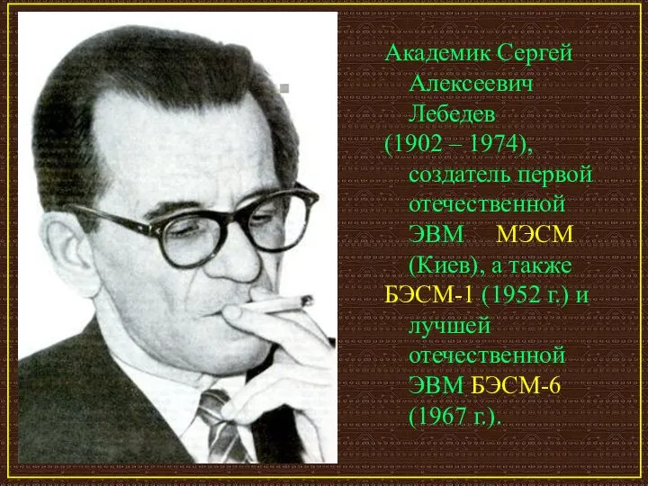 Академик Сергей Алексеевич Лебедев (1902 – 1974), создатель первой отечественной ЭВМ