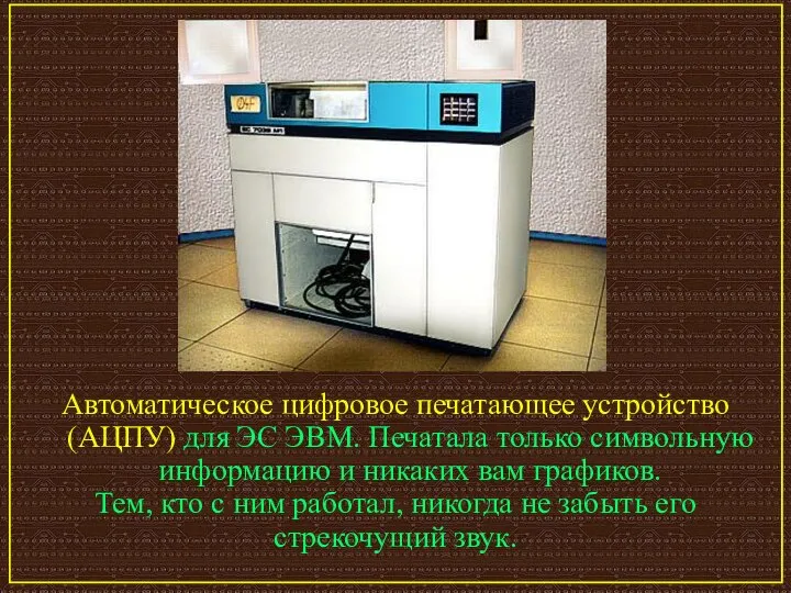 Автоматическое цифровое печатающее устройство (АЦПУ) для ЭС ЭВМ. Печатала только символьную