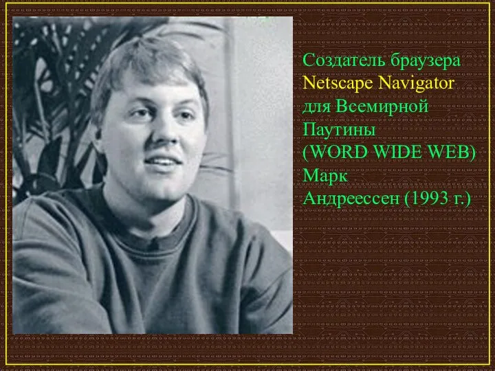 Создатель браузера Netscape Navigator для Всемирной Паутины (WORD WIDE WEB) Марк Андрееcсен (1993 г.)
