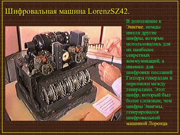 Шифровальная машина LorenzSZ42. В дополнение к Энигме, немцы имели другие шифры,