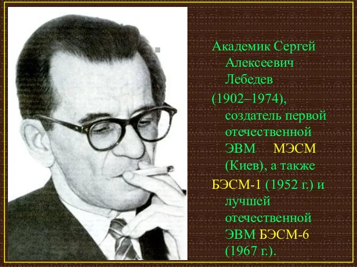 Академик Сергей Алексеевич Лебедев (1902–1974), создатель первой отечественной ЭВМ МЭСМ (Киев),