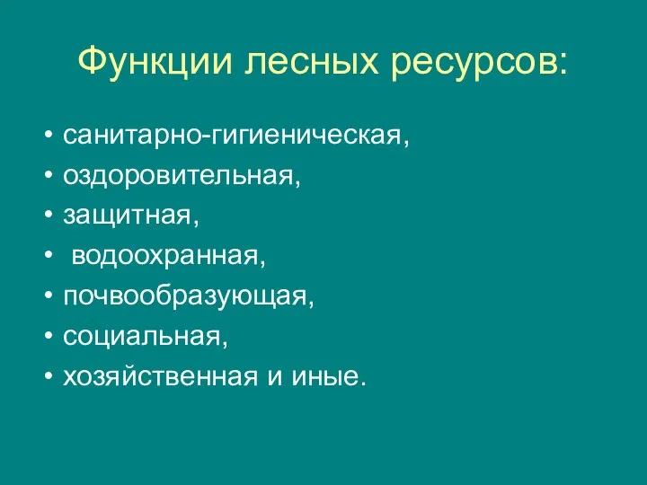 Функции лесных ресурсов: санитарно-гигиеническая, оздоровительная, защитная, водоохранная, почвообразующая, социальная, хозяйственная и иные.