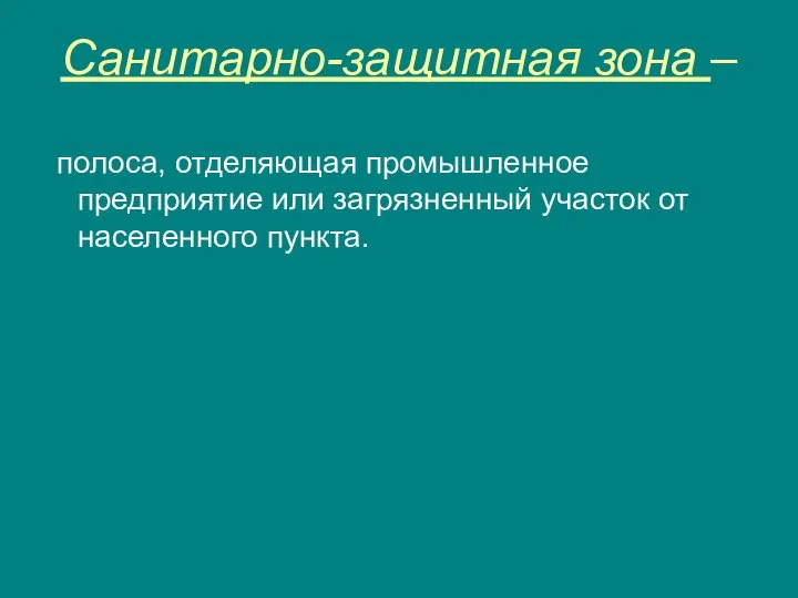 Санитарно-защитная зона – полоса, отделяющая промышленное предприятие или загрязненный участок от населенного пункта.