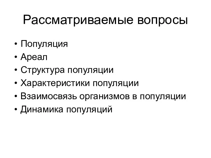 Рассматриваемые вопросы Популяция Ареал Структура популяции Характеристики популяции Взаимосвязь организмов в популяции Динамика популяций