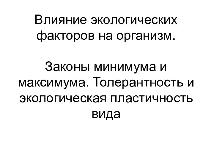 Влияние экологических факторов на организм. Законы минимума и максимума. Толерантность и экологическая пластичность вида