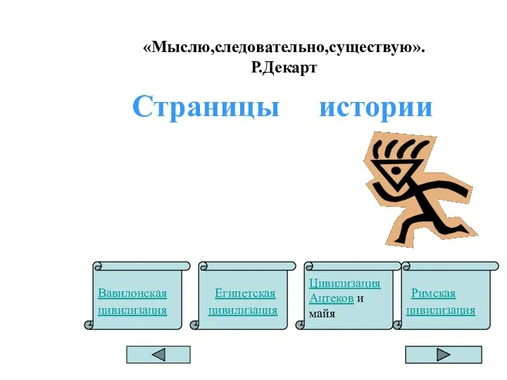 «Мыслю,следовательно,существую». Р.Декарт Страницы истории Цивилизация Ацтеков и майя Вавилонская цивилизация Египетская цивилизация Римская цивилизация