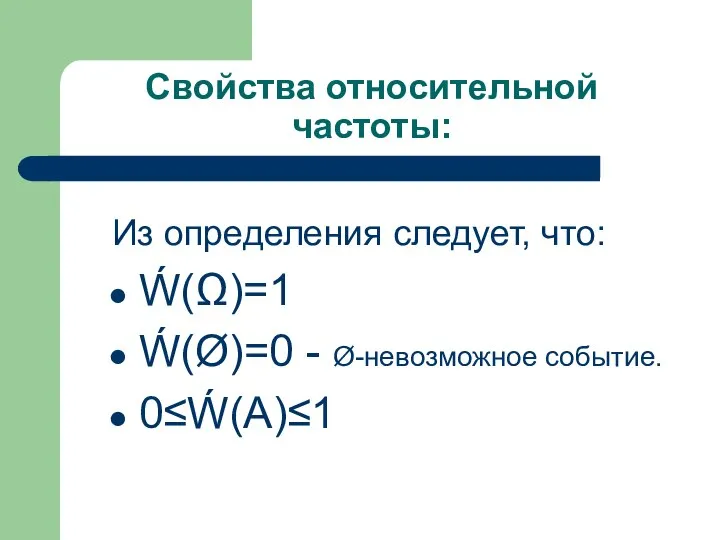 Свойства относительной частоты: Из определения следует, что: Ẃ(Ω)=1 Ẃ(Ø)=0 - Ø-невозможное событие. 0≤Ẃ(А)≤1