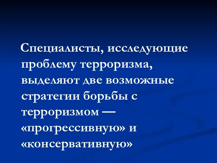 Специалисты, исследующие проблему терроризма, выделяют две возможные стратегии борьбы с терроризмом — «прогрессивную» и «консервативную»