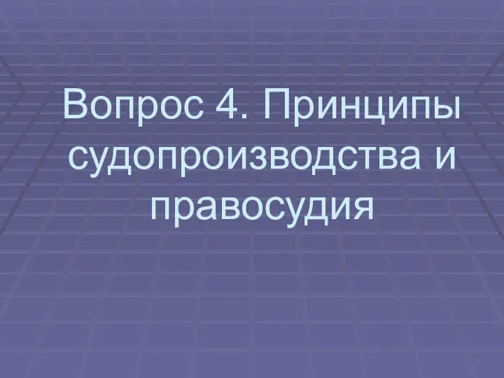 Вопрос 4. Принципы судопроизводства и правосудия