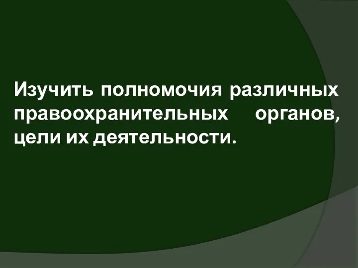 Изучить полномочия различных правоохранительных органов, цели их деятельности.