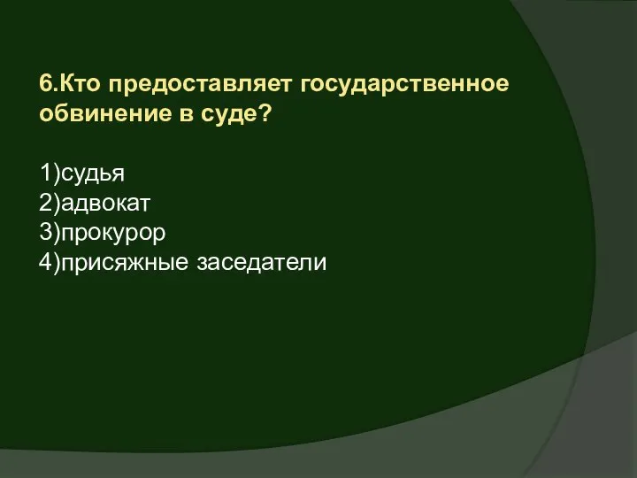 6.Кто предоставляет государственное обвинение в суде? 1)судья 2)адвокат 3)прокурор 4)присяжные заседатели