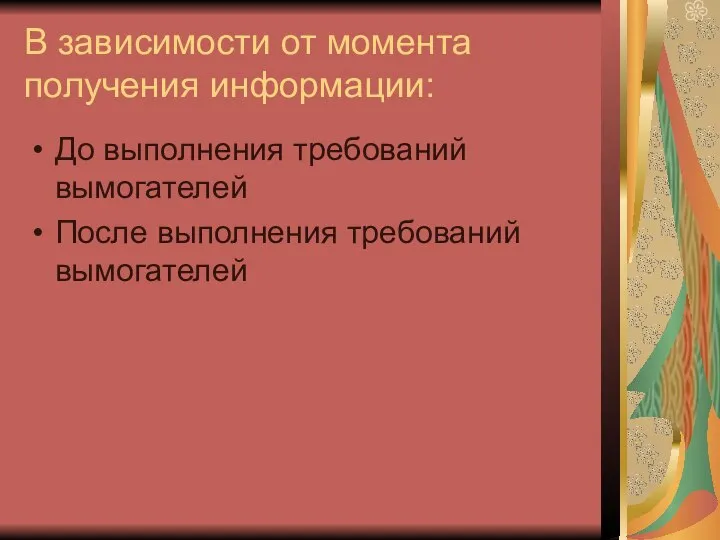 В зависимости от момента получения информации: До выполнения требований вымогателей После выполнения требований вымогателей