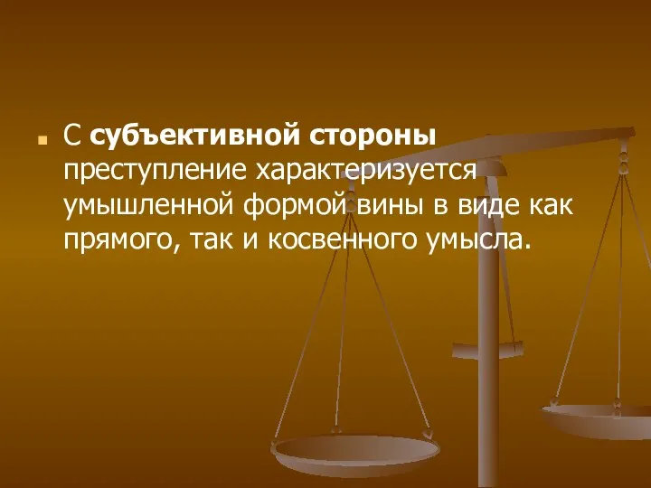 С субъективной стороны преступление характеризуется умышленной формой вины в виде как прямого, так и косвенного умысла.