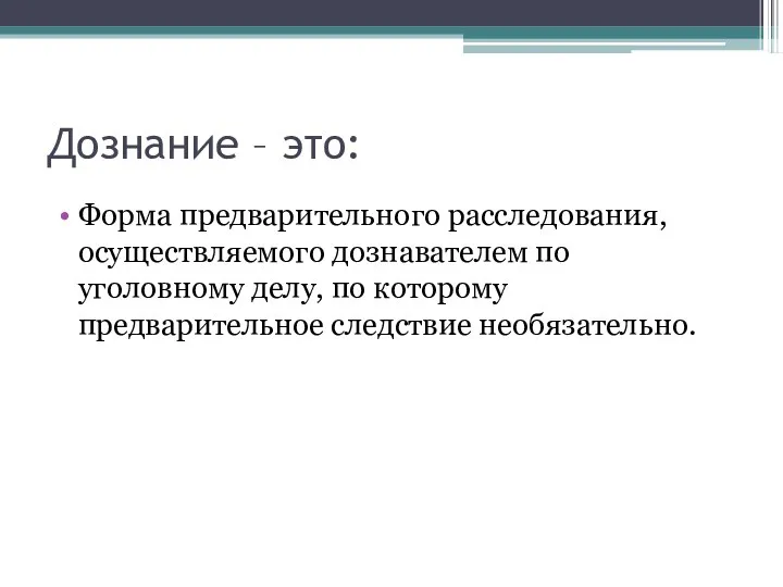 Дознание – это: Форма предварительного расследования, осуществляемого дознавателем по уголовному делу, по которому предварительное следствие необязательно.