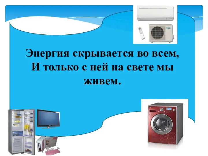 Энергия скрывается во всем, И только с ней на свете мы живем.