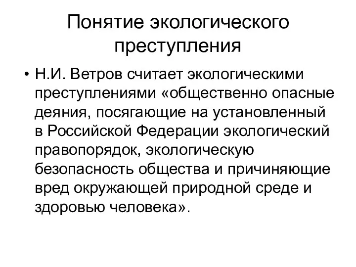 Понятие экологического преступления Н.И. Ветров считает экологическими преступлениями «общественно опасные деяния,