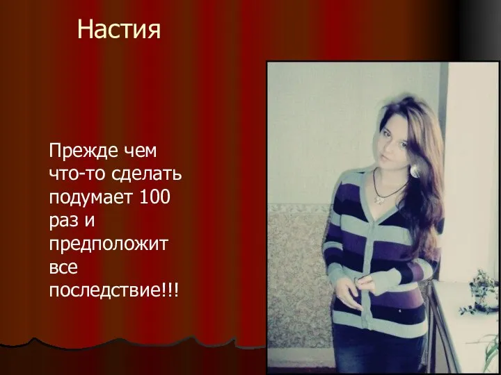 Настия Прежде чем что-то сделать подумает 100 раз и предположит все последствие!!!