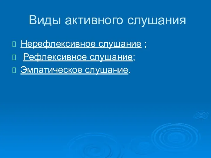 Виды активного слушания Нерефлексивное слушание ; Рефлексивное слушание; Эмпатическое слушание.