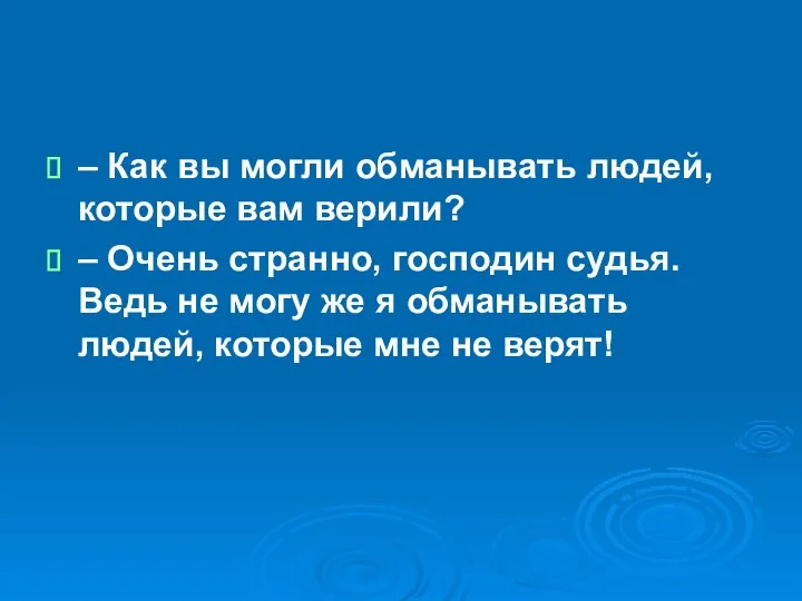 – Как вы могли обманывать людей, которые вам верили? – Очень