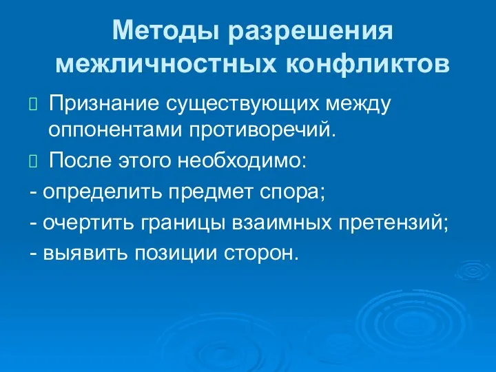 Методы разрешения межличностных конфликтов Признание существующих между оппонентами противоречий. После этого