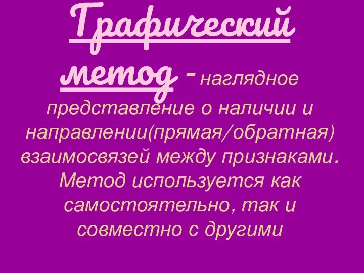 Графический метод - наглядное представление о наличии и направлении(прямая/обратная) взаимосвязей между