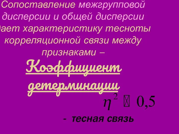 Сопоставление межгрупповой дисперсии и общей дисперсии дает характеристику тесноты корреляционной связи