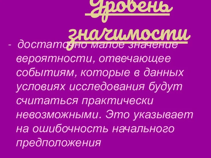 Уровень значимости - достаточно малое значение вероятности, отвечающее событиям, которые в