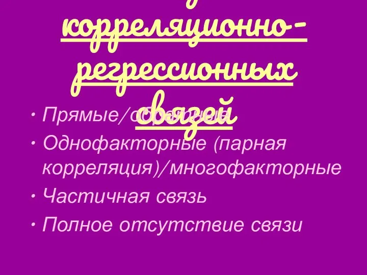 Виды корреляционно-регрессионных связей Прямые/обратные Однофакторные (парная корреляция)/многофакторные Частичная связь Полное отсутствие связи