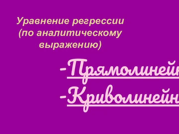 Уравнение регрессии (по аналитическому выражению) Прямолинейное Криволинейное