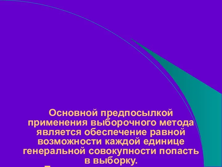 Основной предпосылкой применения выборочного метода является обеспечение равной возможности каждой единице