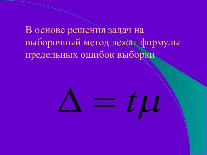 В основе решения задач на выборочный метод лежат формулы предельных ошибок выборки