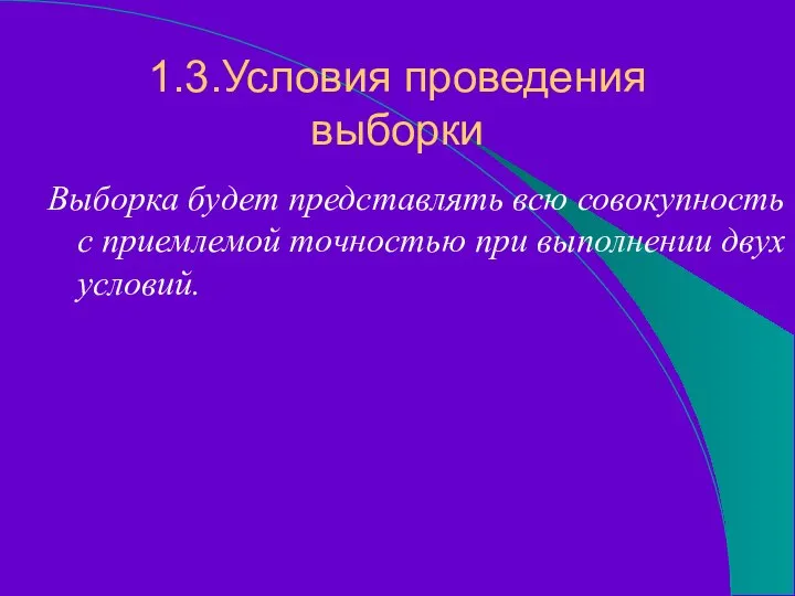 1.3.Условия проведения выборки Выборка будет представлять всю совокупность с приемлемой точностью при выполнении двух условий.