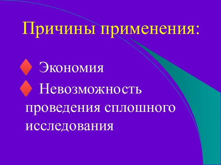 Причины применения: ♦ Экономия ♦ Невозможность проведения сплошного исследования