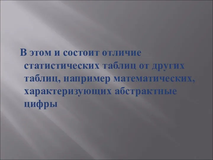 В этом и состоит отличие статистических таблиц от других таблиц, например математических, характеризующих абстрактные цифры