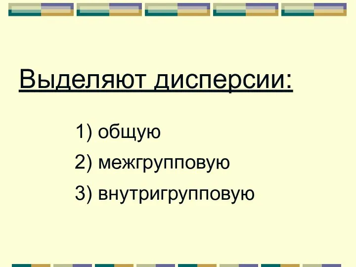 1) общую 2) межгрупповую 3) внутригрупповую Выделяют дисперсии: