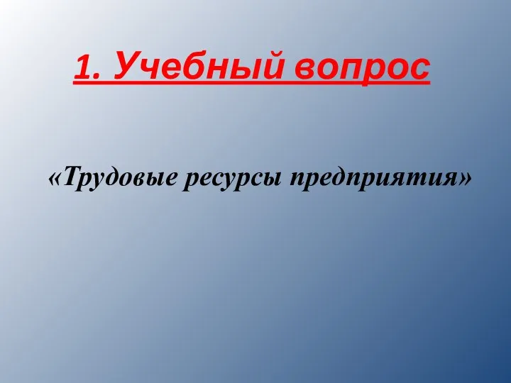 1. Учебный вопрос «Трудовые ресурсы предприятия»