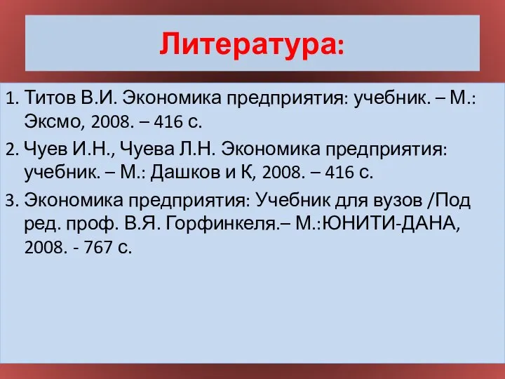 Литература: 1. Титов В.И. Экономика предприятия: учебник. – М.: Эксмо, 2008.