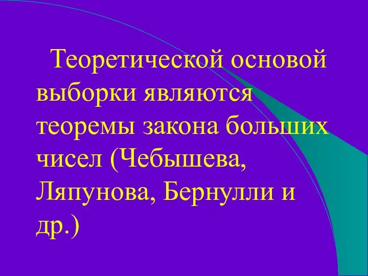 Теоретической основой выборки являются теоремы закона больших чисел (Чебышева, Ляпунова, Бернулли и др.)