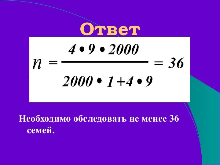 Ответ Необходимо обследовать не менее 36 семей.