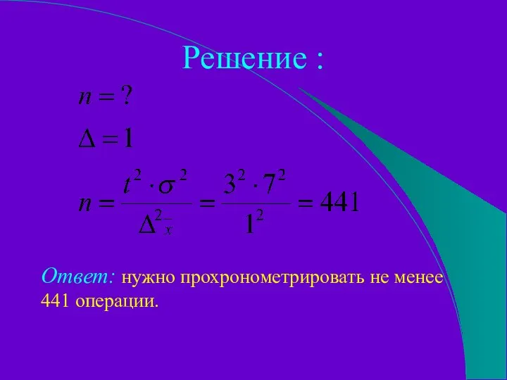 Решение : Ответ: нужно прохронометрировать не менее 441 операции.