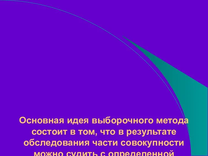 Основная идея выборочного метода состоит в том, что в результате обследования