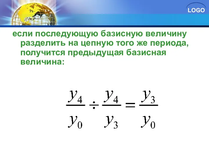 если последующую базисную величину разделить на цепную того же периода, получится предыдущая базисная величина: