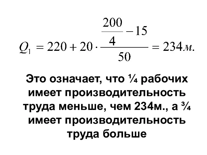 Это означает, что ¼ рабочих имеет производительность труда меньше, чем 234м.,