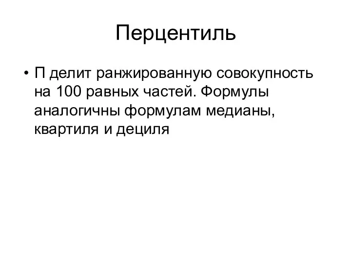 Перцентиль П делит ранжированную совокупность на 100 равных частей. Формулы аналогичны формулам медианы, квартиля и дециля