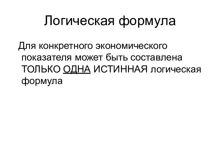 Логическая формула Для конкретного экономического показателя может быть составлена ТОЛЬКО ОДНА ИСТИННАЯ логическая формула